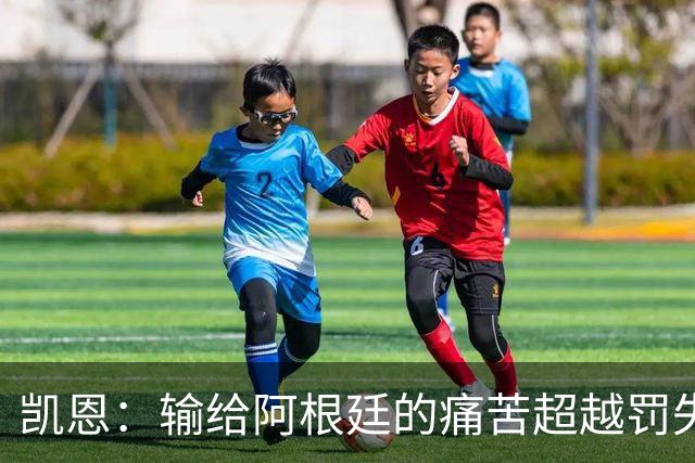 凯恩：输给阿根廷的痛苦超越罚失点球，那不是我们理想的球队形象